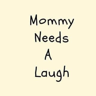 Mommy Needs A Laugh